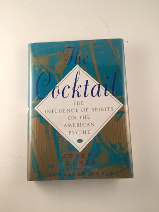 Item #40993 The Cocktail The Influence Of Spirits On The American Psyche. Joseph Lanza