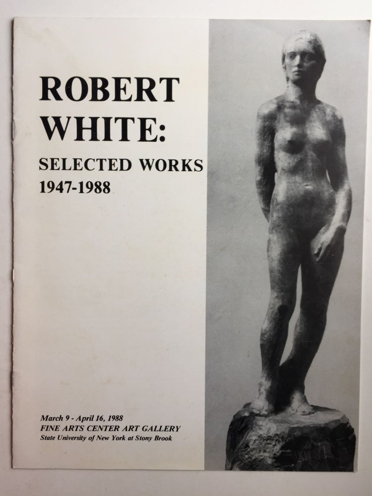 Item #41080 Robert White: Selected Works 1947 -1988. NY: Fine Arts Center Art Gallery Stony Brook, 1988, State University of NY at Stony Brook: March 9 - April 16.