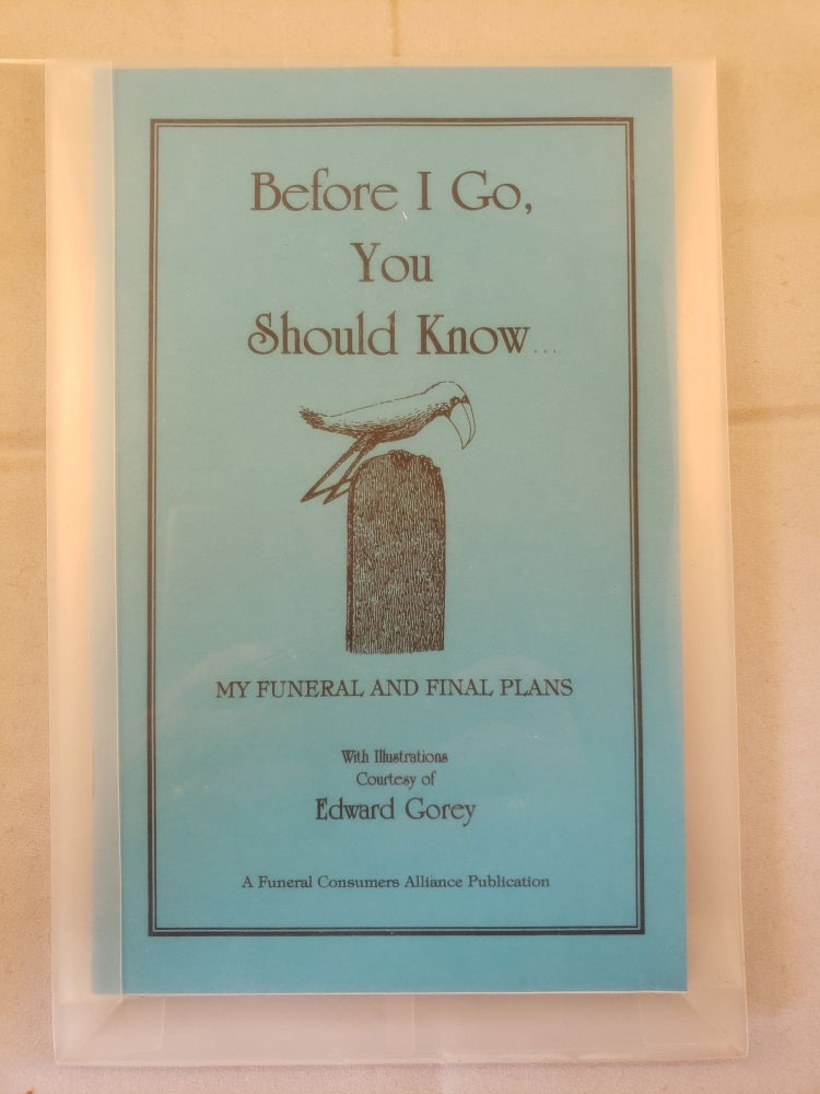 Item #41748 Before I Go, You Should Know... My Funeral and Final Plans. Funeral Consumers Alliance and, Edward Gorey.