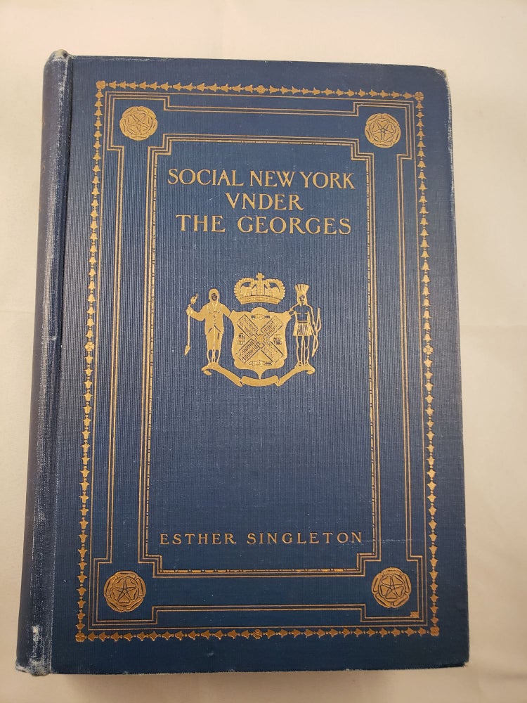 Item #41948 Social New York Under The Georges 1714-1776 Houses, Streets and Country Homes, With Chapters on Fashions, Furniture, China, Plate and Manners. Esther Singleton.