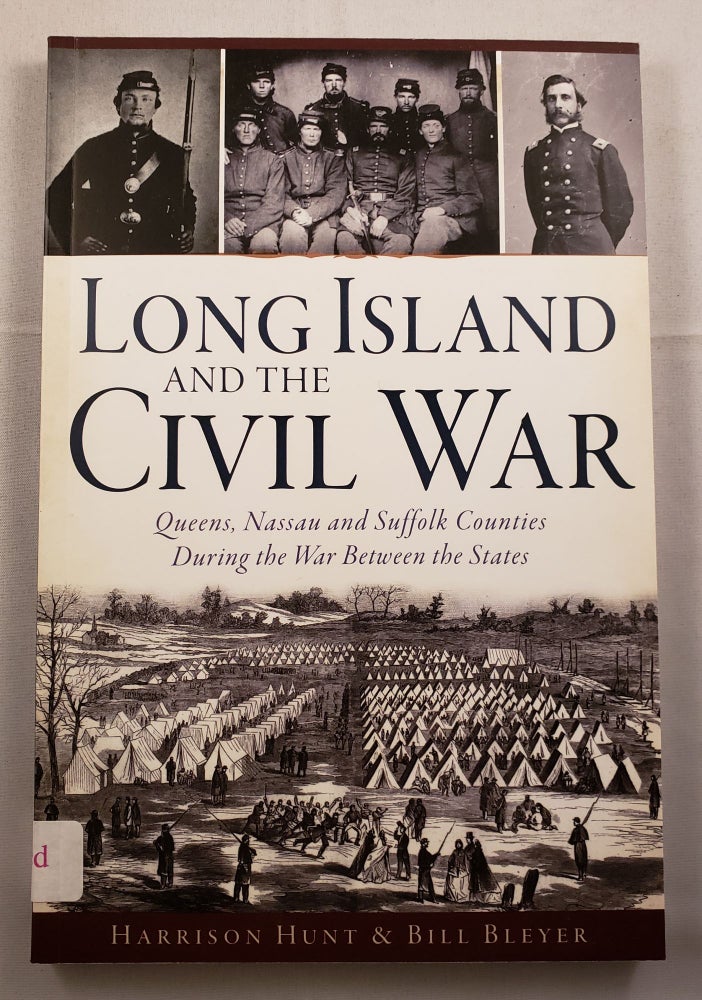 Item #42110 Long Island And The Civil War Queens, Nassau and Suffolk Counties During the War Between the States. Harrison Hunt, Bill Bleyer.