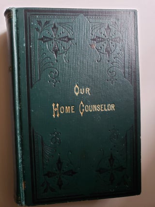 Item #42486 Our Home Counselor, a Practical Cyclopedia for Daily Use, containing Reliable...