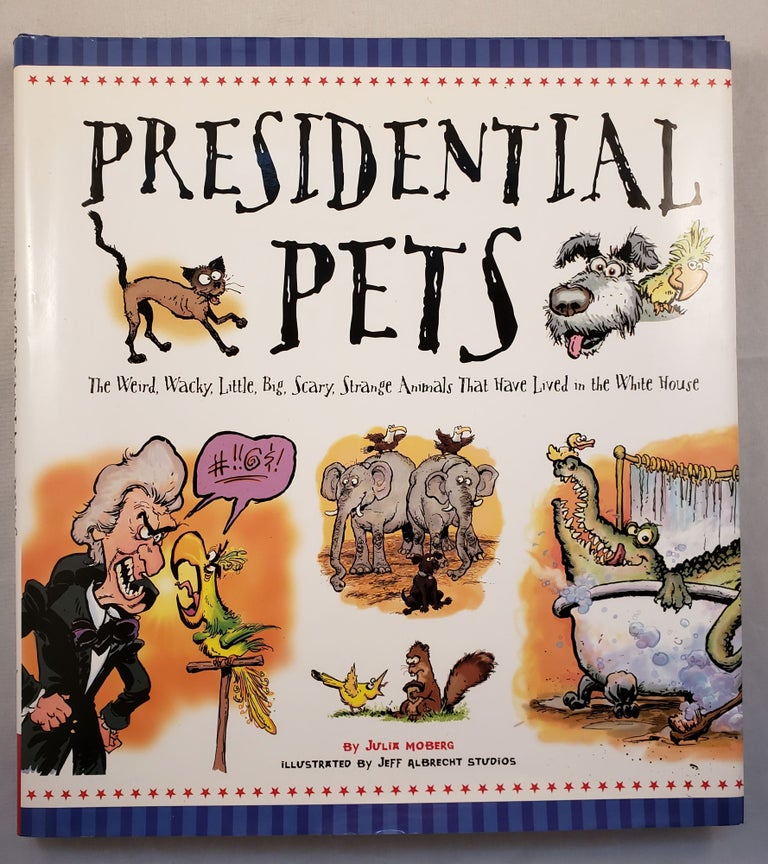 Item #42506 Presidential Pets The Weird, Wacky, Little, Big, Scary, Strange Animals That Have Lived in the White House. Julia and Moberg, Jeff Albrecht Studios.