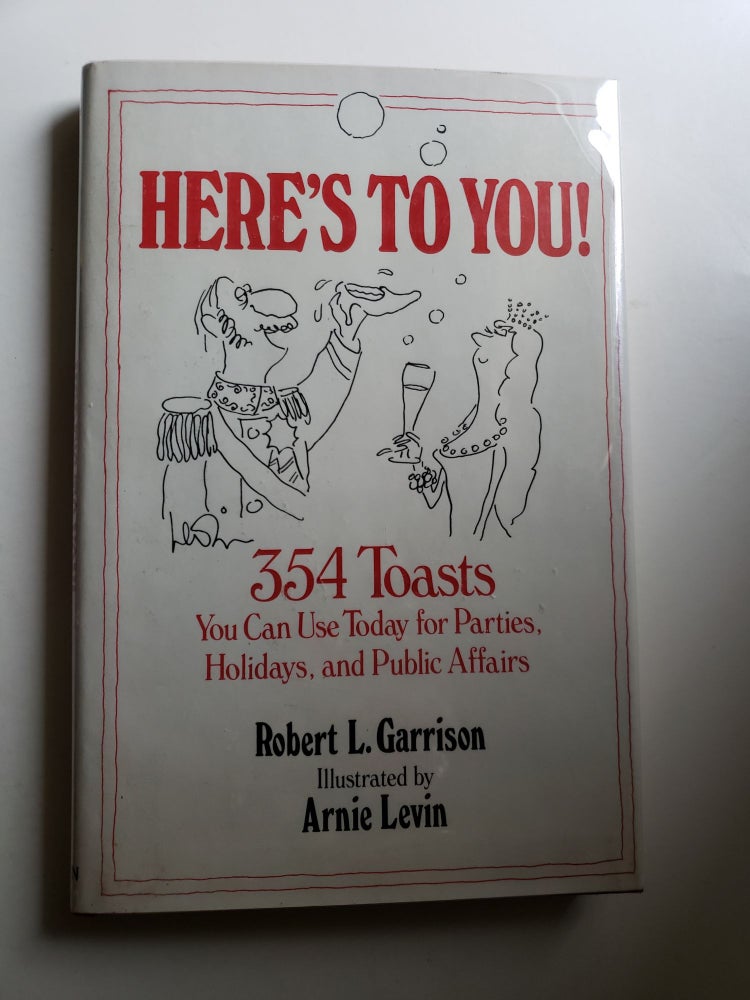 Item #42542 Here's To You! 354 Toasts You Can Use Today for Parties, Holidays, and Public Affairs. Robert L. Garrison.