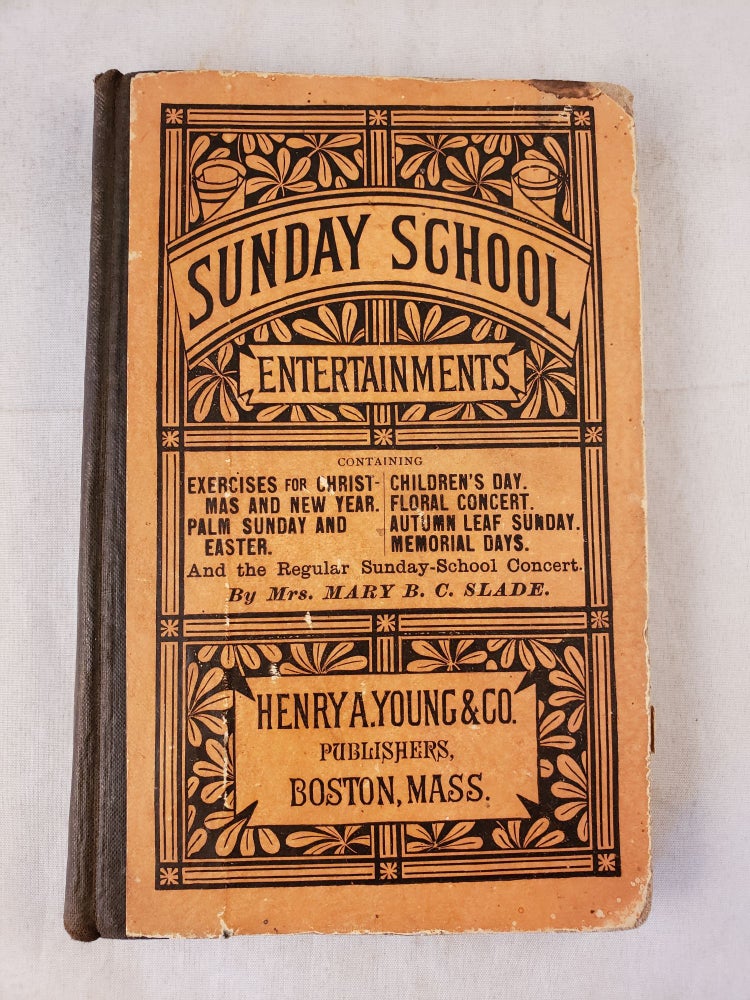 Item #42767 Sunday School Entertainments. Containing exercises for Christmas and New Year; Palm Sunday and Easter; Children's day; Floral Concert; Autumn-Leaf Sunday; Memorial Days; and the Regular Sunday School Concert. Mrs. Mary B. C. Slade.