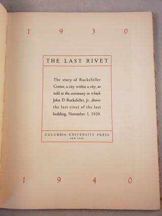 The Last Rivet The Story of Rockefeller Center, a City Within a City, As Told at the Ceremony in Which John D. Rockefeller, Jr., Drove the Last Rivet of the Last Building, November 1, 1939