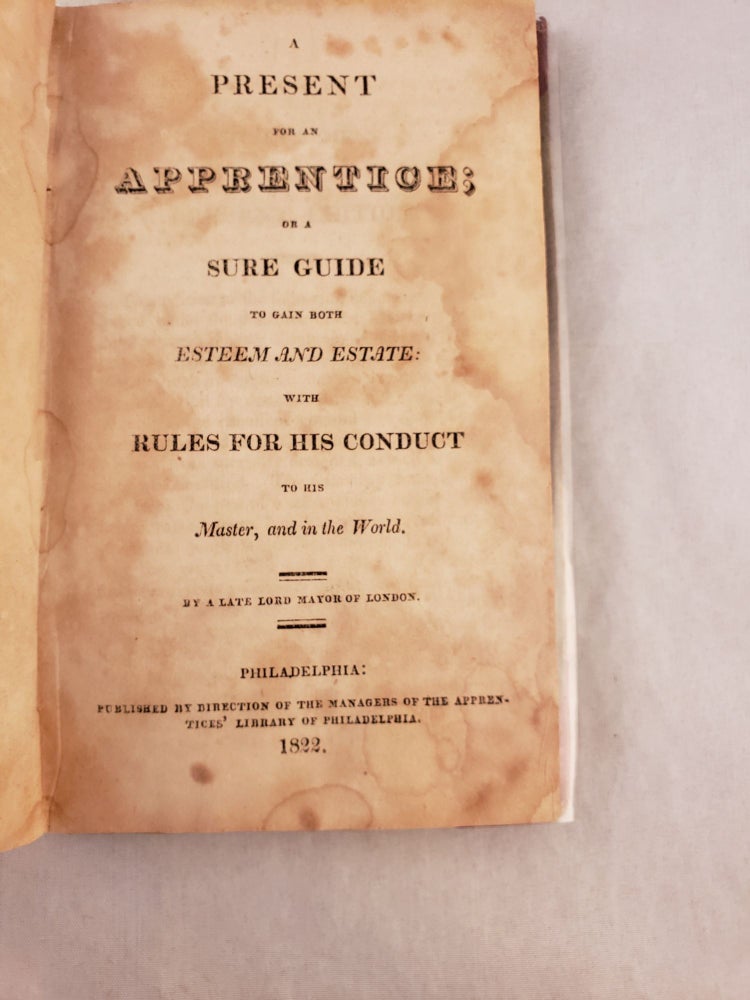 Item #43078 A Present for an Apprentice: Or, A Sure Guide to Gain both Esteem and Estate with Rules for his Conduct to his Master, and in the World By a late Lord Mayor of London. London. Sir John Barnard.