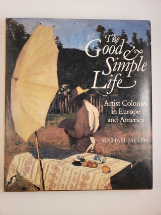 Item #43446 The Good and Simple Life, Artist Colonies in Europe and America. Michael Jacobs
