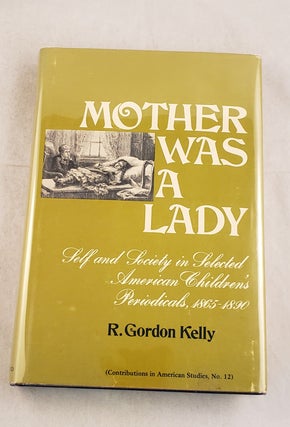 Item #43474 Mother Was a Lady: Self and Society in Selected American Children's Periodicals,...