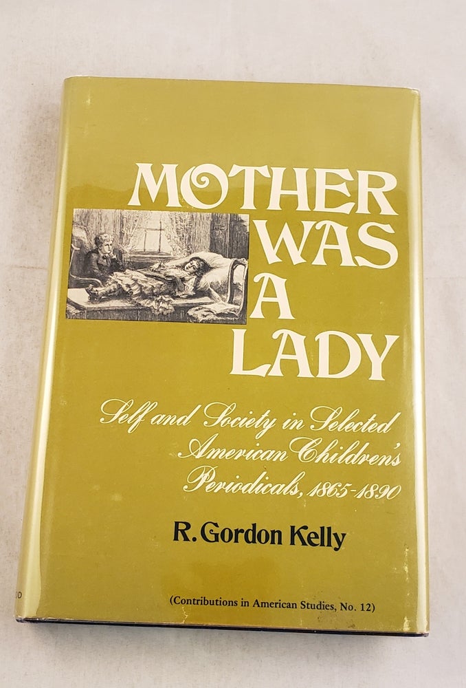 Item #43474 Mother Was a Lady: Self and Society in Selected American Children's Periodicals, 1865-1890 - Contributions in American Studies, Number 12. R. Gordon Kelly.