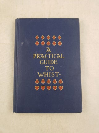 Item #43483 A Practical Guide to Whist By The Latest Scientific Methods. Fisher Ames