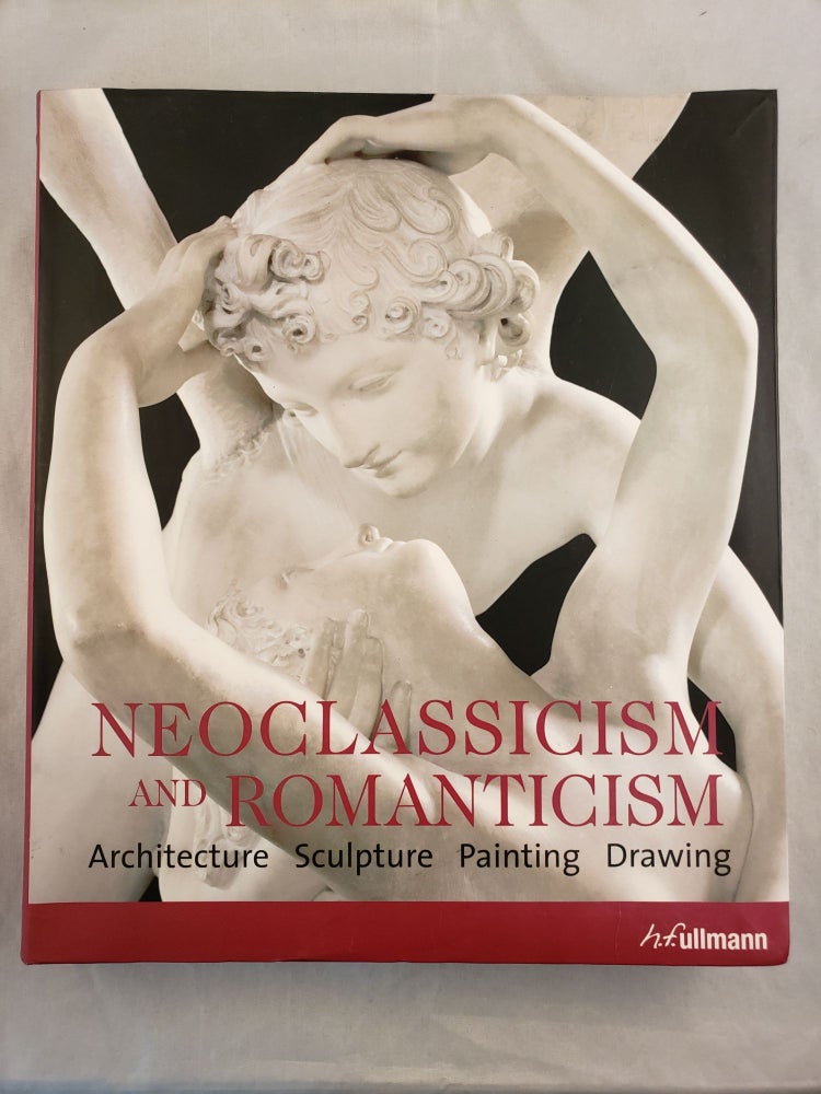 Item #43590 Neoclassicism and Romanticism Architecture Sculpture Painting Drawing 1750-1848. Rolf Toman.