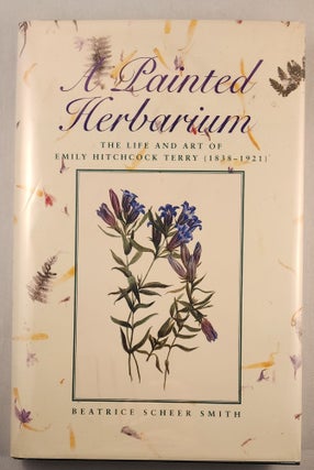 Item #43672 A Painted Herbarium: The Life and Art of Emily Hitchcock Terry (1838-1921). Beatrice...