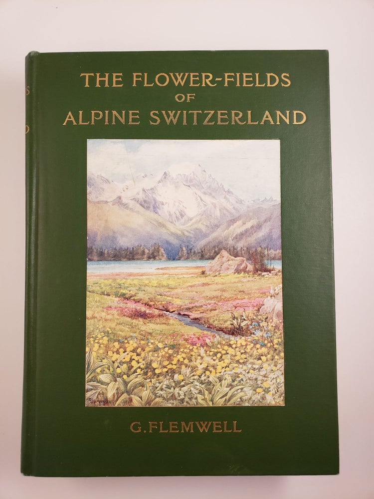 Item #43681 The Flower-Fields of Alpine Switzerland An Appreciation and a Plea. G. written Flemwell, painted by.