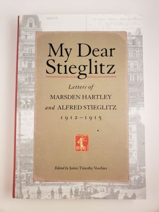 Item #43709 My Dear Stieglitz Letters of Marsden Hartley and Alfred Stieglitz, 1912-1915. James...