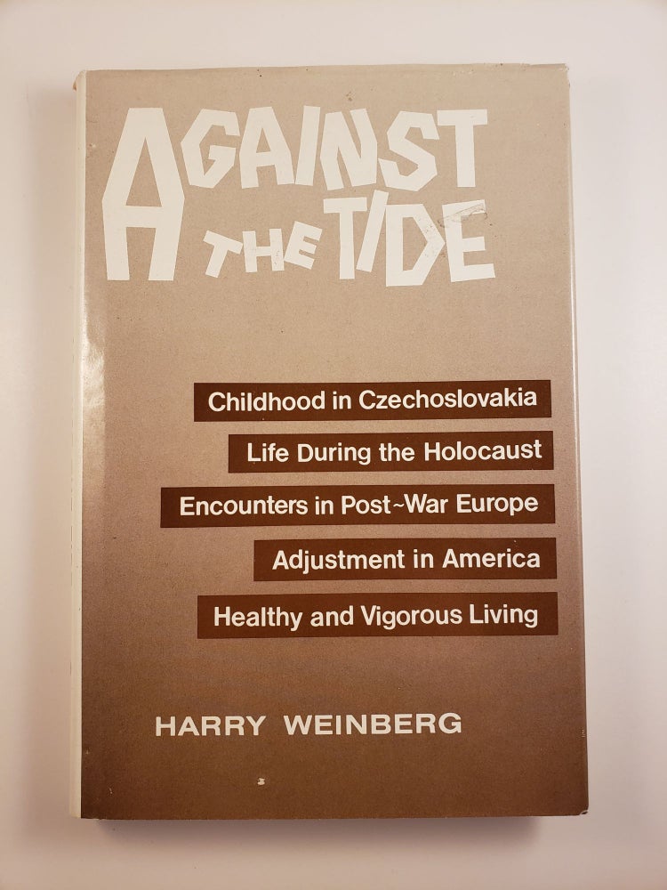 Item #44616 Against the Tide: Childhood in Czechoslovakia, Life During the Holocaust, Encounters in Postwar Europe, Adjustments to America, Healthy and Vigorous Living. Harry Weinberg.