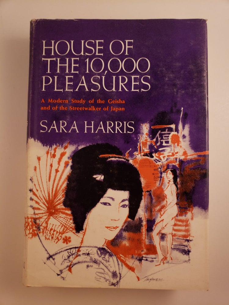 Item #44622 House of the 10,000 Pleasures: A Modern Study of the Geisha and of the Streetwalker of Japan. Sara Harris.