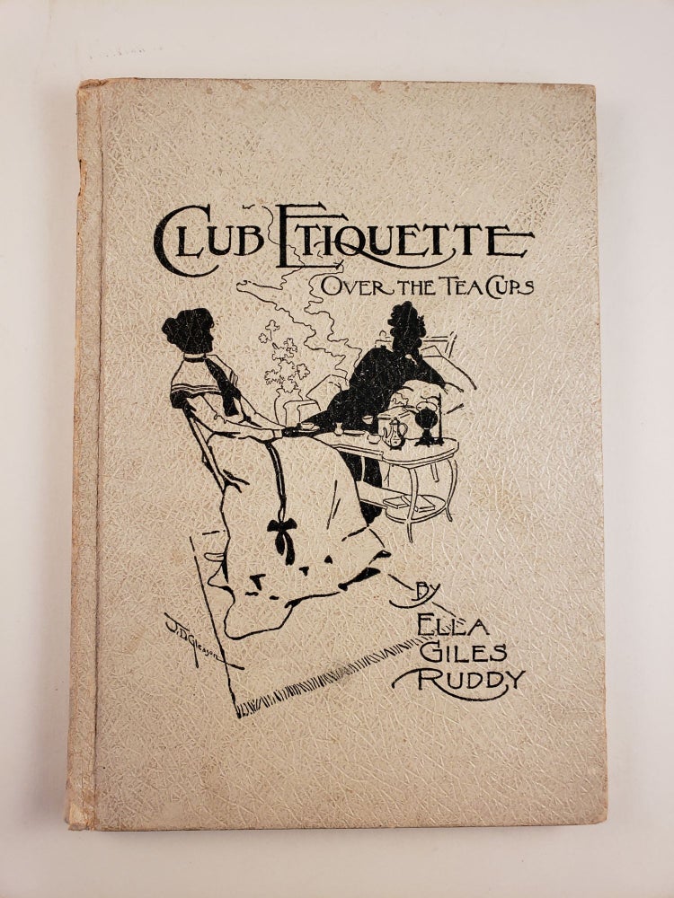 Item #44689 Club Etiquette A Conversation Between a Club Woman and A Non-Member Who Answer the Calling Question Over the Tea Cups. Ella Giles Ruddy.