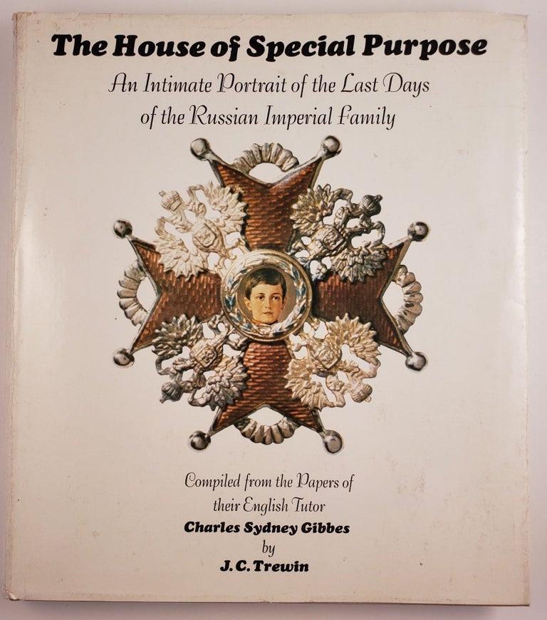 Item #44721 The House of Special Purpose: An Intimate Portrait of the Last Days of the Russian Imperial Family, Compiled from the Papers of their English Tutor, Charles Sydney Gibbes. J. C. Trewin.