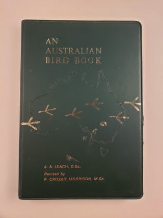 Item #44728 An Australian Bird Book: A Complete Guide to the Birds of Australia. John Albert Leach
