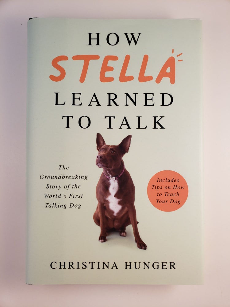 Item #44867 How Stella Learned To Talk The Groundbreaking Story of the World’s First Talking Dog. Christina Hunger.