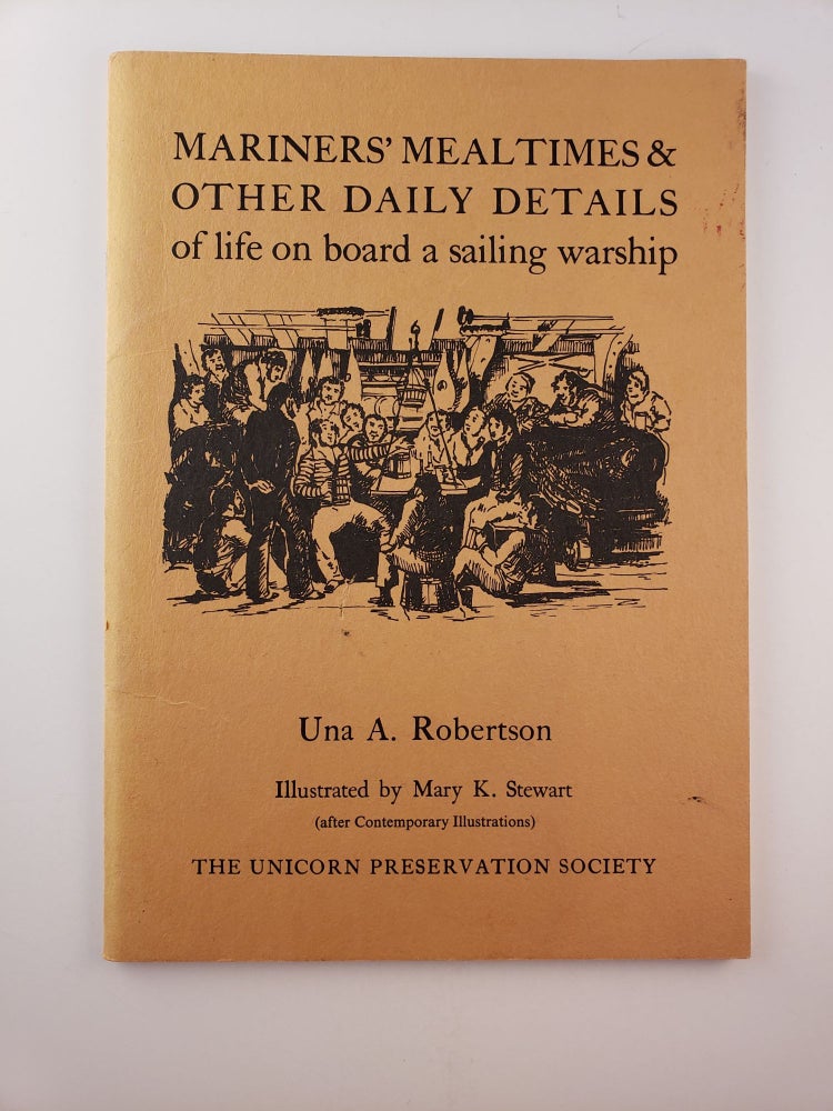Item #44937 Mariners' Mealtimes & Other Daily Details of Life on Board a Sailing Warship. Una A. and Robertson, Mary K. Stewart.