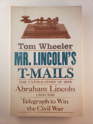 Item #44981 Mr. Lincoln's T-Mails: the Untold Story of How Abraham Lincoln Used the Telegraph to...