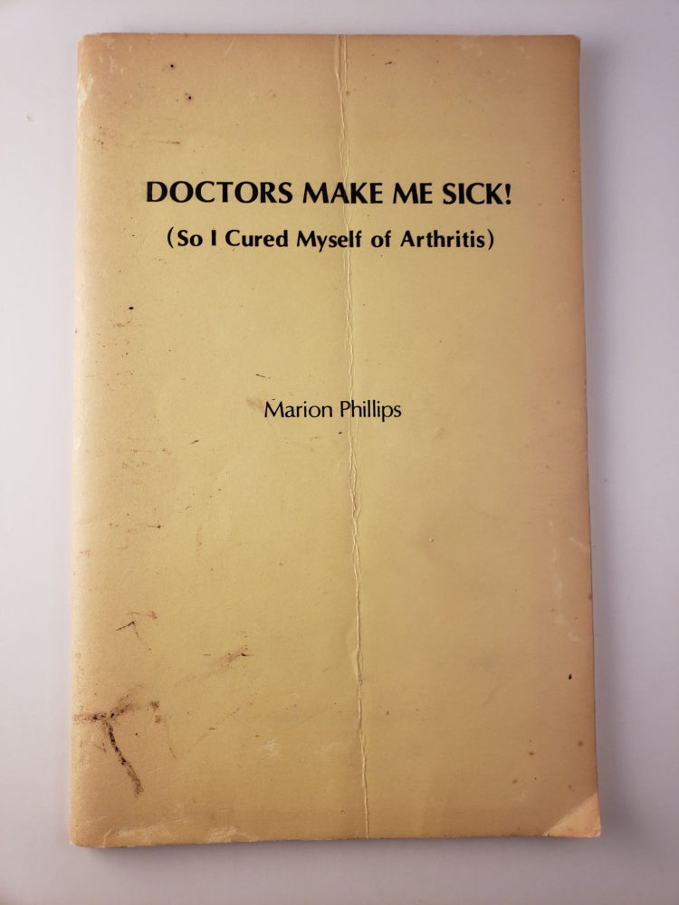 Item #45023 Doctors Make Me Sick! (So I Cured Myself of Arthritis). Marion Phillips.