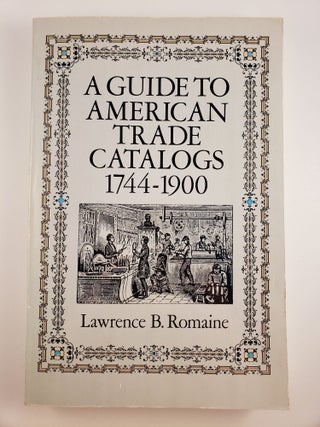 Item #45109 A Guide To American Trade Catalogs 1744-1900. Lawrence B. Romaine