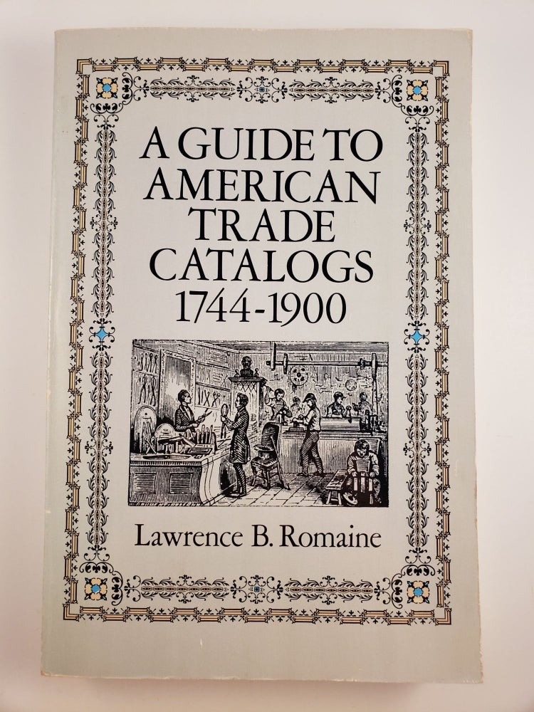 Item #45109 A Guide To American Trade Catalogs 1744-1900. Lawrence B. Romaine.