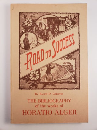 Item #45146 Road To Success The Bibliography of the Works of Horatio Alger. Ralph D. Gardner