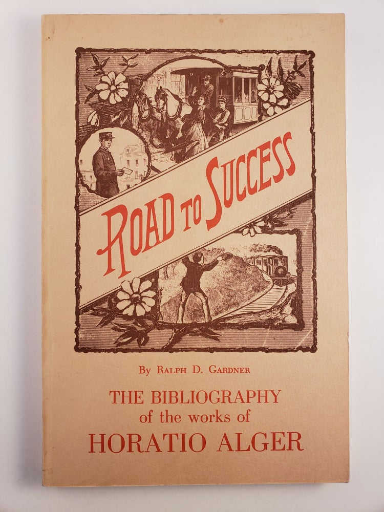 Item #45146 Road To Success The Bibliography of the Works of Horatio Alger. Ralph D. Gardner.