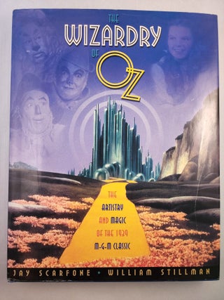 Item #45264 The Wizardry of Oz: The Artistry and Magic of the 1939 MGM Classic. Jay Scarfone,...