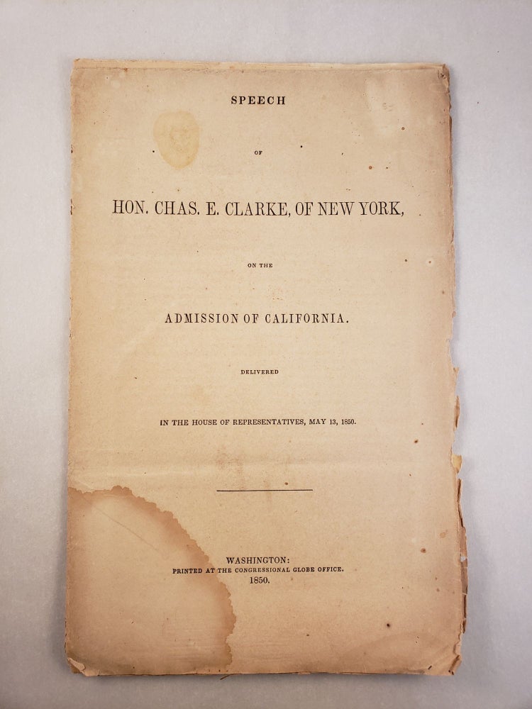 Item #45562 Speech of Hon. Chas. E. Clarke, of New York, on the Admission of California Delivered in the House of Representatives, May 13, 1850. Charles E. Clarke.