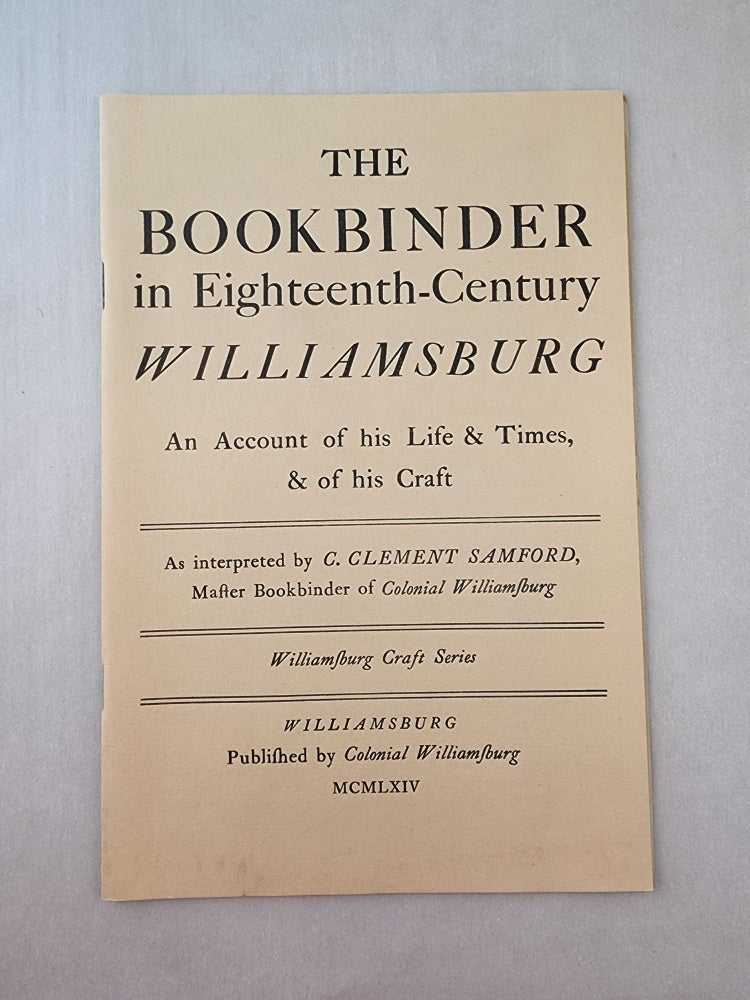 Item #45741 The Bookbinder in Eighteenth-Century Williamsburg An Account of his Life & Times, & of his Craft. C. Clement as interpreted by Samford.