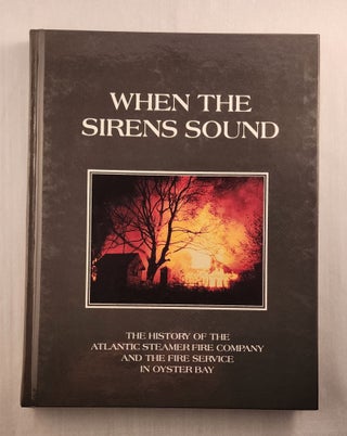 Item #45791 When The Sirens Sound The History Of The Atlantic Steamer Fire Company And The Fire...