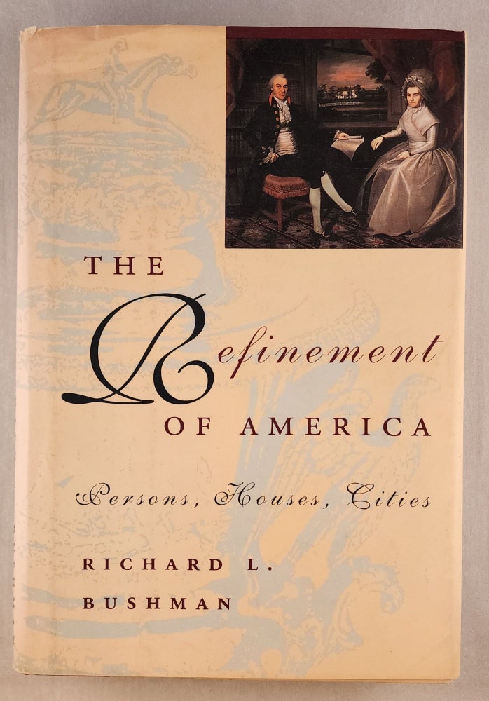 Item #45836 The Refinement of America: Persons, Houses, Cities. Richard L. Bushman.