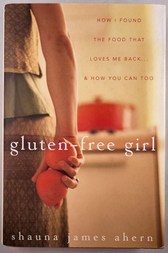 Item #46024 Gluten-Free Girl How I Found The Food That Loves Me Back... & How You Can, Too. Shauna James Ahern.