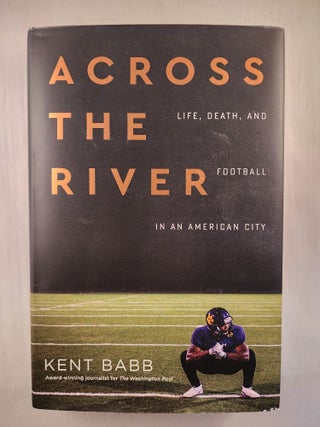 Item #46137 Across The River Life, Death, and Football In An American City. Kent Babb