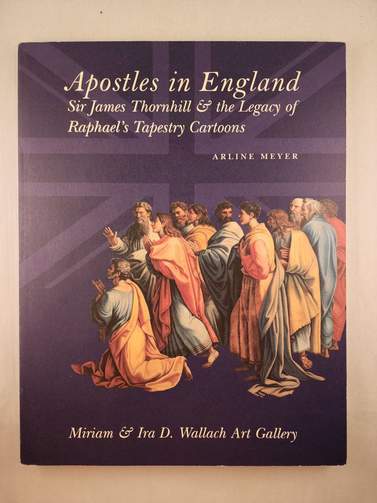 Item #46223 Apostles in England Sir James Thornhill & The Legacy of Raphael’s Tapestry Cartoons. Arline Mayer.