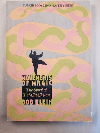 Item #46314 Movements of Magic: the spirit of Tai-Chi-Ch’uan. Bob Klein