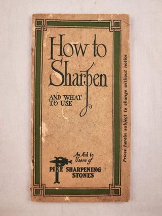 Item #46396 How to Sharpen and What to Use A Book for the Mechanic the Farmer, the Handy Man and...