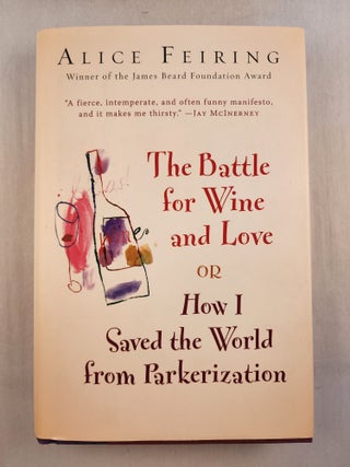Item #46408 The Battle for Wine and Love or How I Saved the World from Parkerization. Alice Feiring