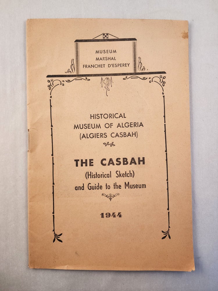 Item #46477 The Casbah: (Historical Sketch) and Guide to the Museum: Historical Museum of Algeria (Algiers Casbah). Franchet D’Esperey, Museum Marshal.