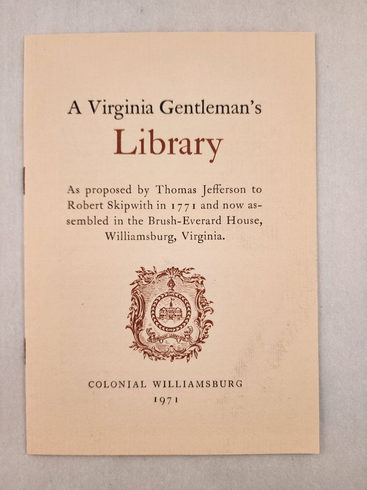 Item #46902 A Virginia Gentleman’s Library As proposed by Thomas Jefferson to Robert Skipwith in 1771 and now assembled in the Brush-Everard House, Williamsburg, Virginia. Thomas Jefferson, Arthur Pierce Middleton, Robert Skipwith.