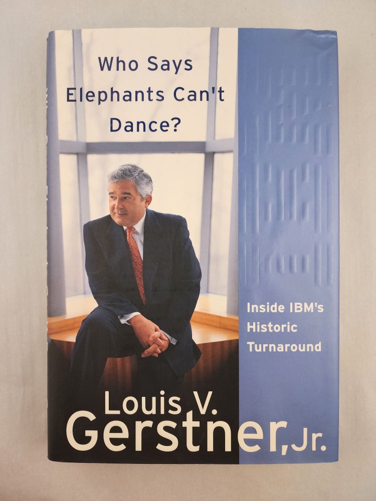 Item #46936 Who Says Elephants Can’t Dance? Inside IBM’s Historic Turnaround. Louis V. Jr Gerstner.