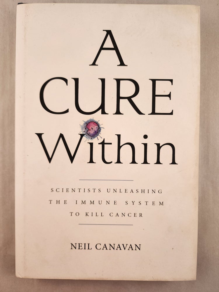 Item #46954 A Cure Within Scientists Unleashing the Immune System to Kill Cancer. Neil Canavan.