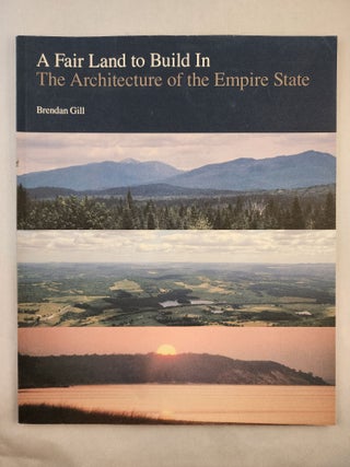 Item #46974 A Fair Land to Build In The Architecture of the Empire State. Brendan Gill