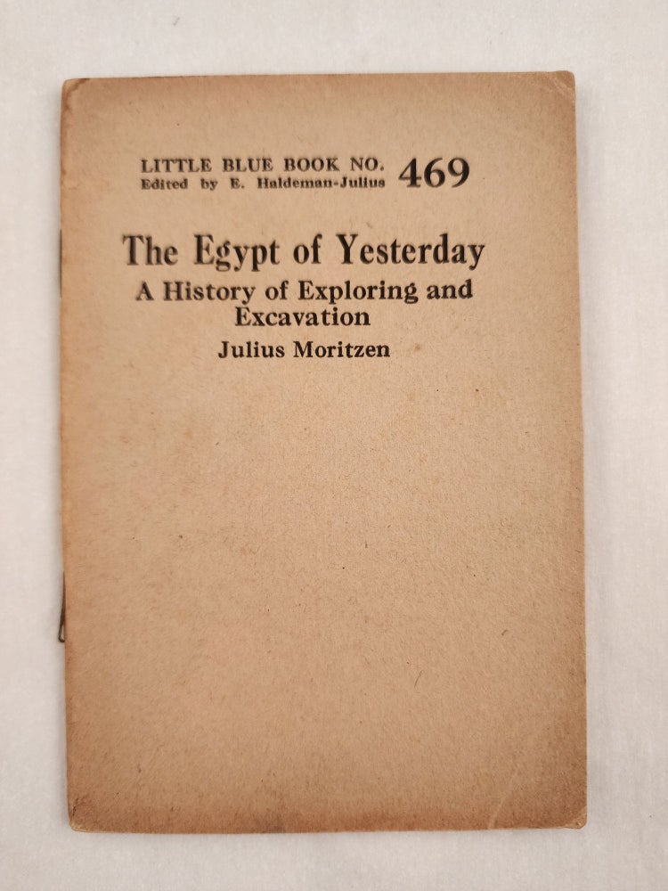 Item #47065 The Egypt of Yesterday A History of Exploring and Excavation Little Blue Book No. 469. Julius and Moritzen, E. Haldeman-Julius.