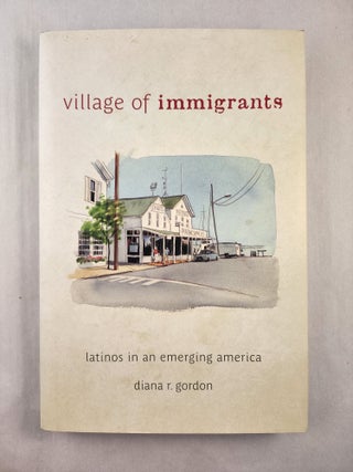 Item #47145 Village of Immigrants Latinos in an Emerging America. Diana R. Gordon